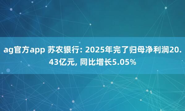 ag官方app 苏农银行: 2025年完了归母净利润20.43亿元， 同比增长5.05%