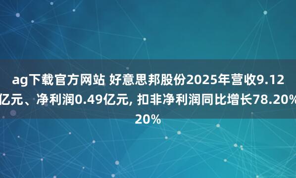 ag下载官方网站 好意思邦股份2025年营收9.12亿元、净利润0.49亿元， 扣非净利润同比增长78.20%