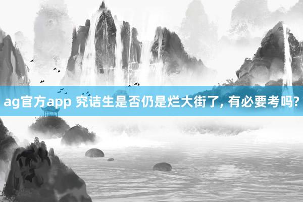 ag官方app 究诘生是否仍是烂大街了， 有必要考吗?