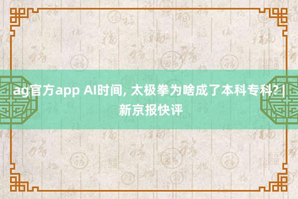 ag官方app AI时间， 太极拳为啥成了本科专科? | 新京报快评