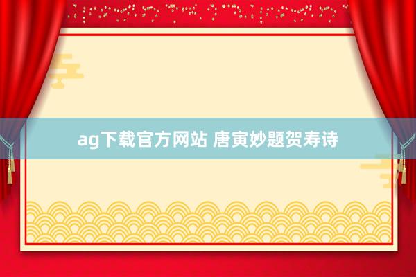 ag下载官方网站 唐寅妙题贺寿诗