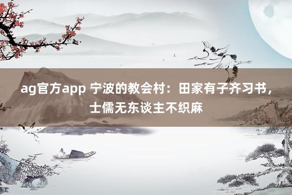 ag官方app 宁波的教会村：田家有子齐习书，士儒无东谈主不织麻