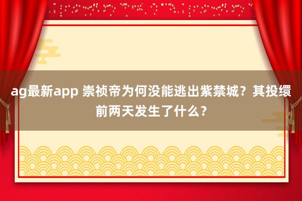 ag最新app 崇祯帝为何没能逃出紫禁城？其投缳前两天发生了什么？