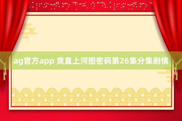 ag官方app 爽直上河图密码第26集分集剧情