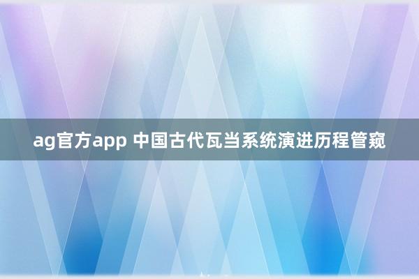 ag官方app 中国古代瓦当系统演进历程管窥
