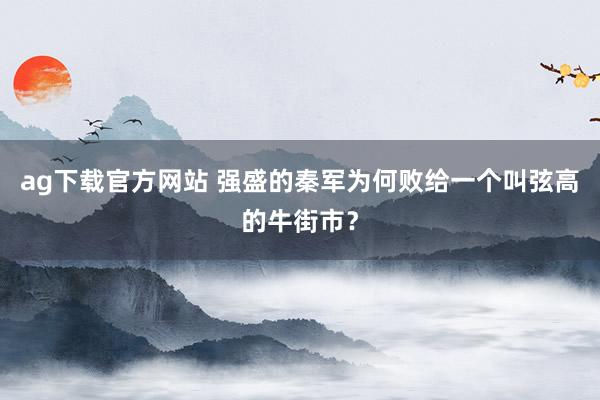 ag下载官方网站 强盛的秦军为何败给一个叫弦高的牛街市？