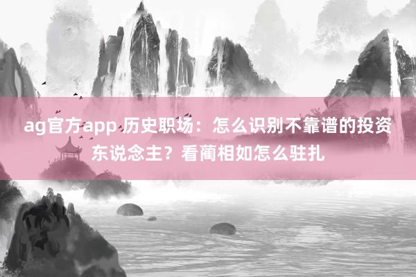 ag官方app 历史职场：怎么识别不靠谱的投资东说念主？看蔺相如怎么驻扎