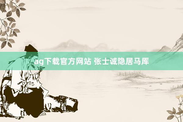 ag下载官方网站 张士诚隐居马厍