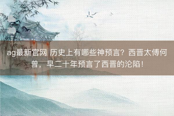 ag最新官网 历史上有哪些神预言？西晋太傅何曾，早二十年预言了西晋的沦陷！