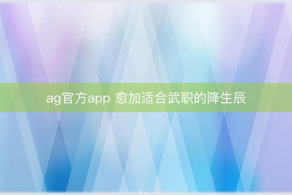 ag官方app 愈加适合武职的降生辰
