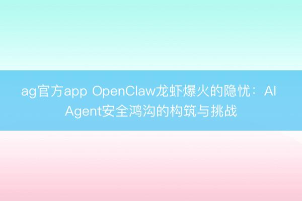 ag官方app OpenClaw龙虾爆火的隐忧：AI Agent安全鸿沟的构筑与挑战