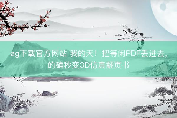 ag下载官方网站 我的天！把等闲PDF丢进去，的确秒变3D仿真翻页书