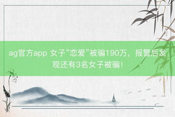 ag官方app 女子“恋爱”被骗190万，报警后发现还有3名女子被骗！
